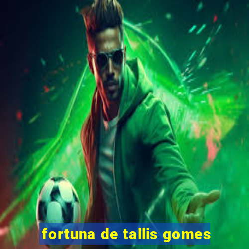 fortuna de tallis gomes